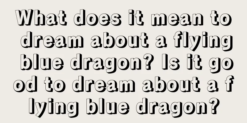 What does it mean to dream about a flying blue dragon? Is it good to dream about a flying blue dragon?