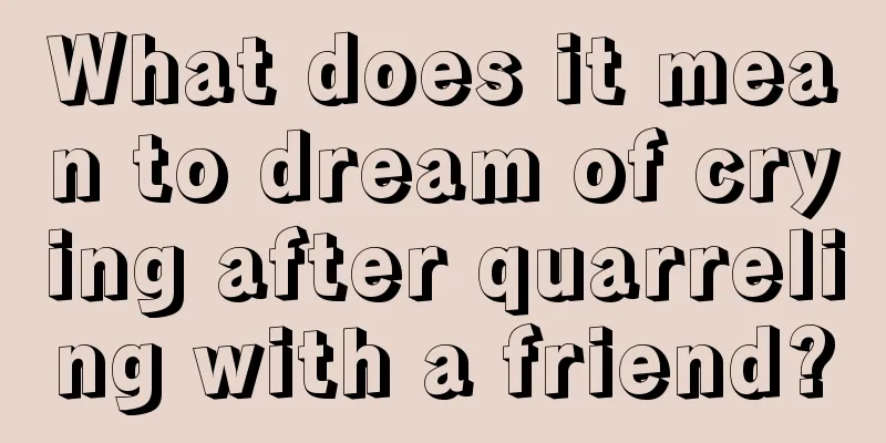 What does it mean to dream of crying after quarreling with a friend?