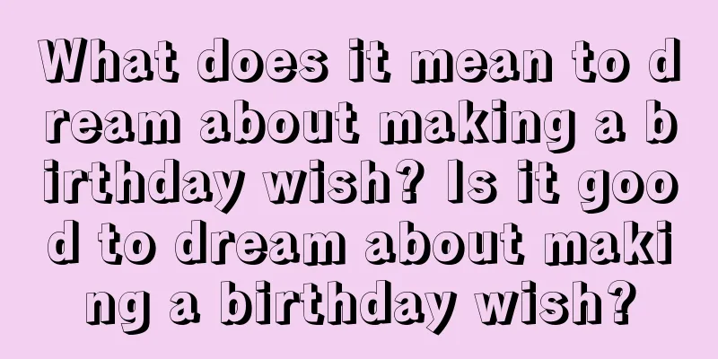 What does it mean to dream about making a birthday wish? Is it good to dream about making a birthday wish?