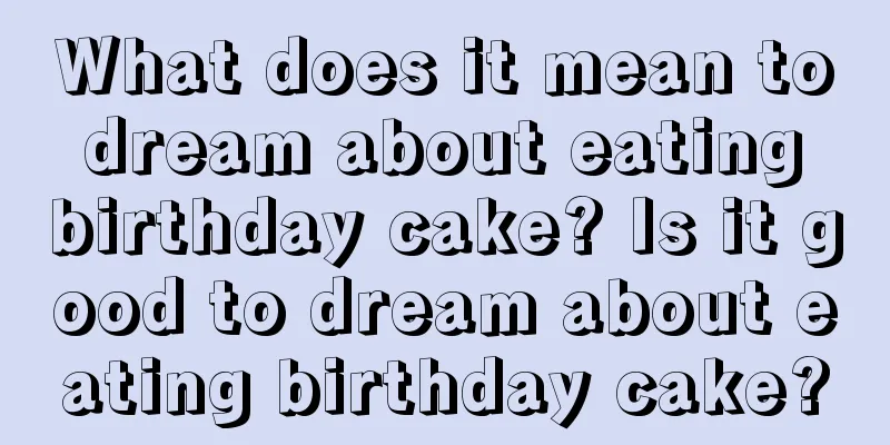 What does it mean to dream about eating birthday cake? Is it good to dream about eating birthday cake?