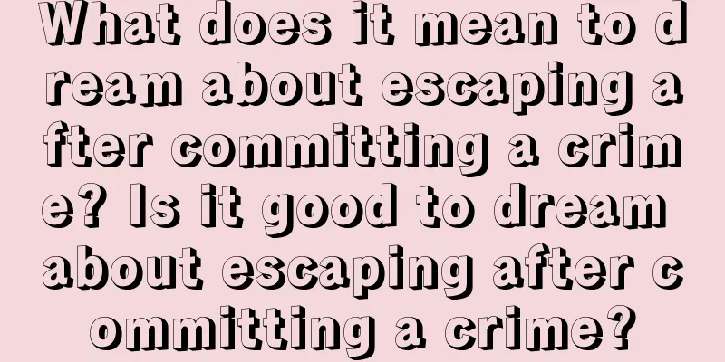 What does it mean to dream about escaping after committing a crime? Is it good to dream about escaping after committing a crime?