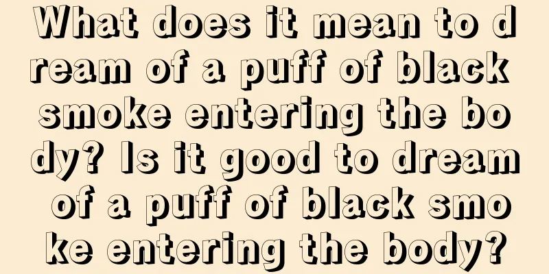 What does it mean to dream of a puff of black smoke entering the body? Is it good to dream of a puff of black smoke entering the body?