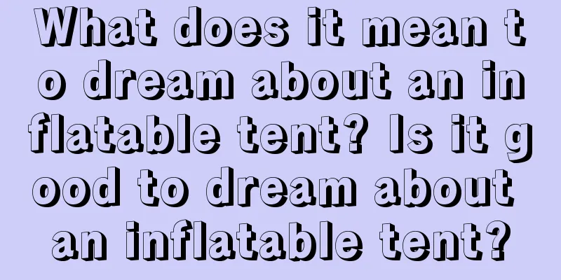 What does it mean to dream about an inflatable tent? Is it good to dream about an inflatable tent?