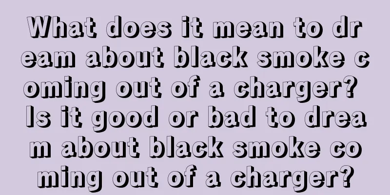 What does it mean to dream about black smoke coming out of a charger? Is it good or bad to dream about black smoke coming out of a charger?