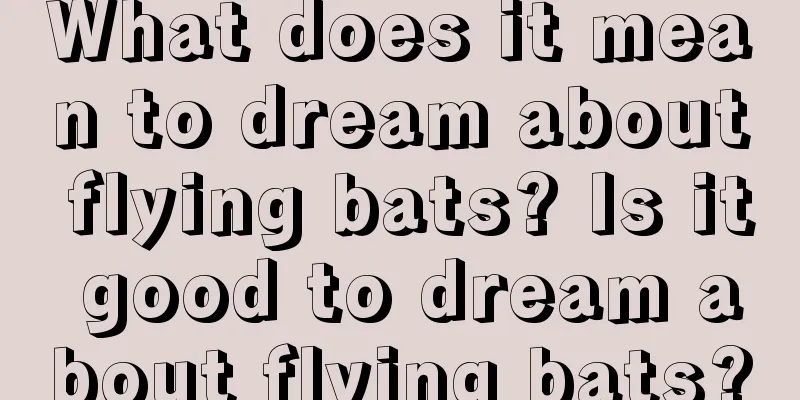 What does it mean to dream about flying bats? Is it good to dream about flying bats?