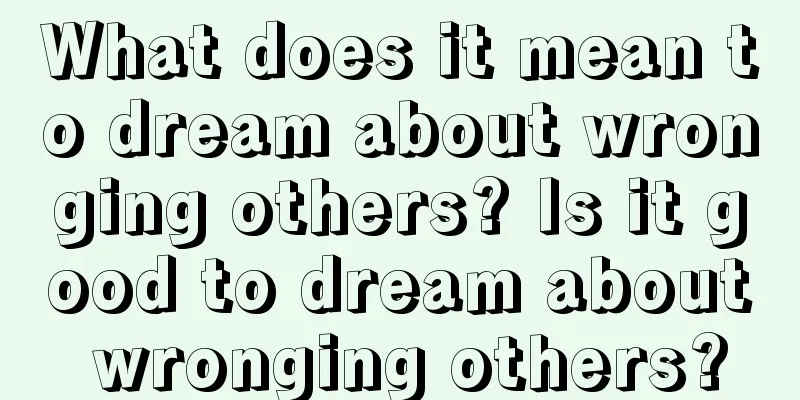 What does it mean to dream about wronging others? Is it good to dream about wronging others?