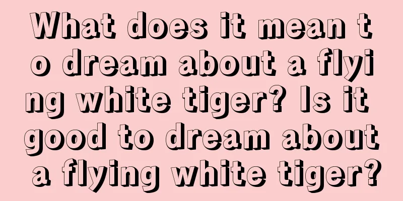 What does it mean to dream about a flying white tiger? Is it good to dream about a flying white tiger?