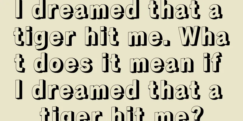 I dreamed that a tiger hit me. What does it mean if I dreamed that a tiger hit me?