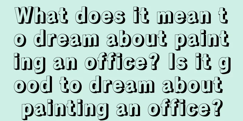 What does it mean to dream about painting an office? Is it good to dream about painting an office?