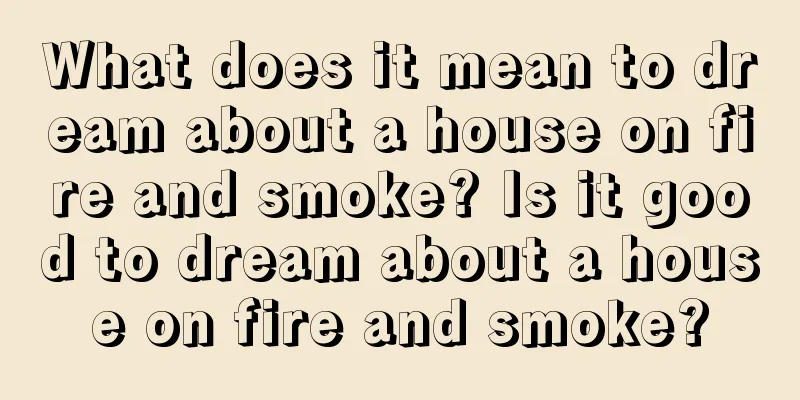 What does it mean to dream about a house on fire and smoke? Is it good to dream about a house on fire and smoke?