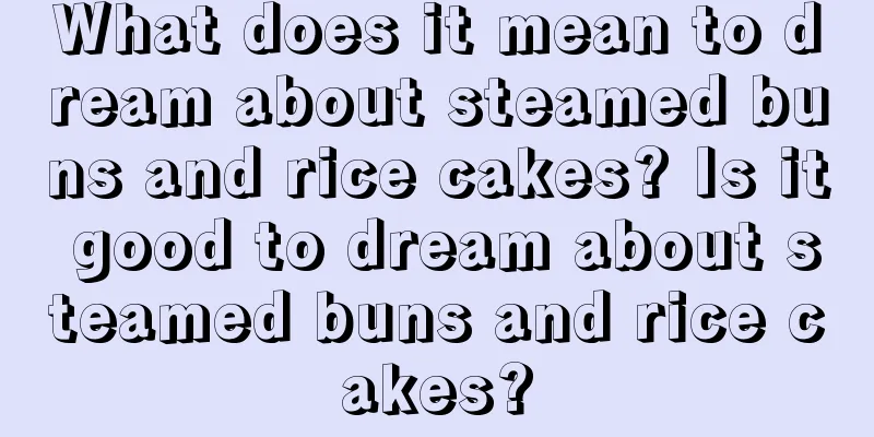 What does it mean to dream about steamed buns and rice cakes? Is it good to dream about steamed buns and rice cakes?