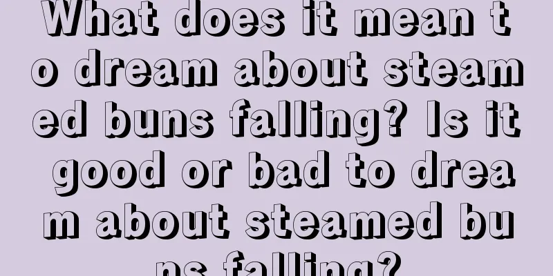 What does it mean to dream about steamed buns falling? Is it good or bad to dream about steamed buns falling?