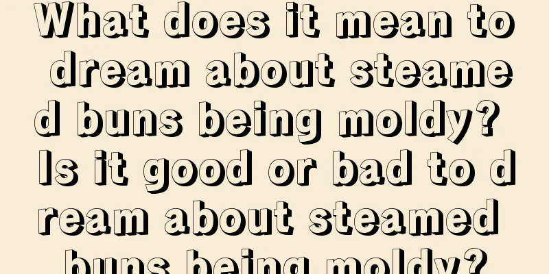 What does it mean to dream about steamed buns being moldy? Is it good or bad to dream about steamed buns being moldy?