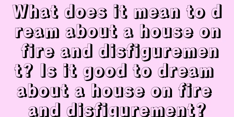 What does it mean to dream about a house on fire and disfigurement? Is it good to dream about a house on fire and disfigurement?