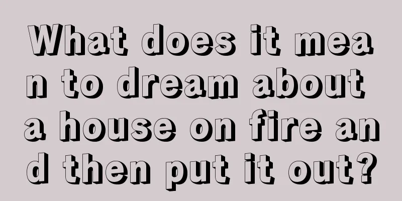 What does it mean to dream about a house on fire and then put it out?