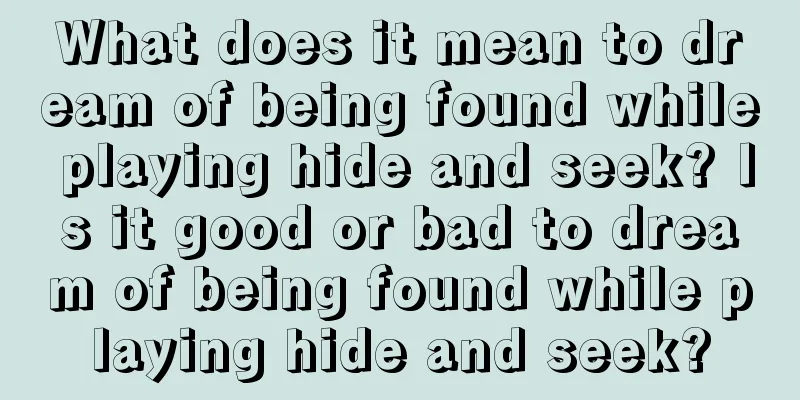 What does it mean to dream of being found while playing hide and seek? Is it good or bad to dream of being found while playing hide and seek?