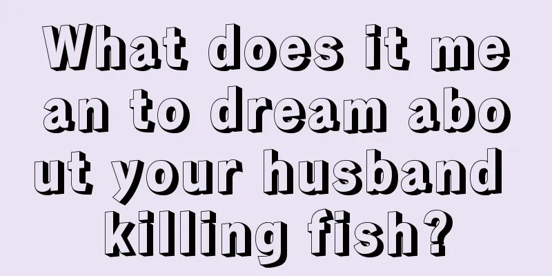 What does it mean to dream about your husband killing fish?