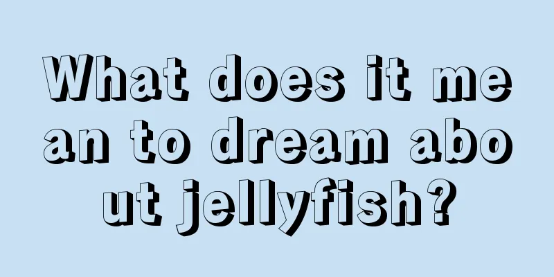 What does it mean to dream about jellyfish?