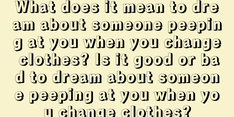 What does it mean to dream about someone peeping at you when you change clothes? Is it good or bad to dream about someone peeping at you when you change clothes?