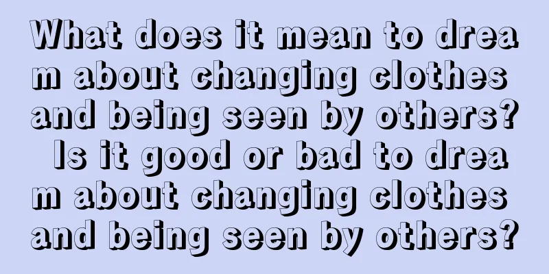 What does it mean to dream about changing clothes and being seen by others? Is it good or bad to dream about changing clothes and being seen by others?