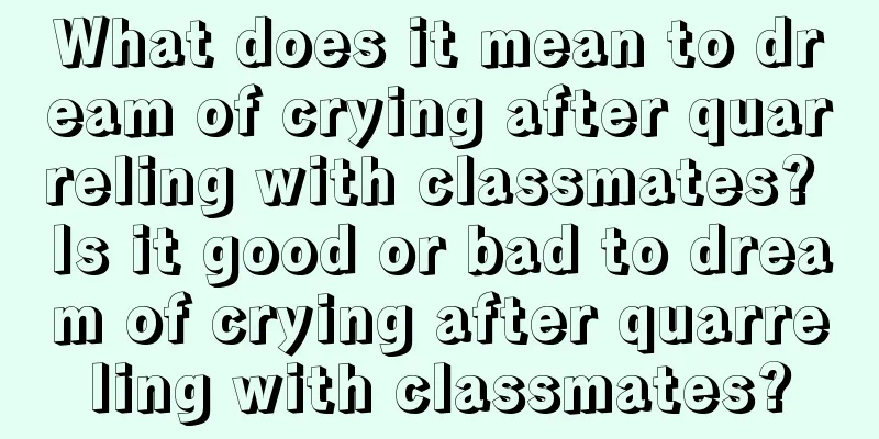 What does it mean to dream of crying after quarreling with classmates? Is it good or bad to dream of crying after quarreling with classmates?