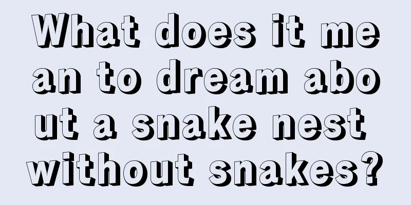 What does it mean to dream about a snake nest without snakes?