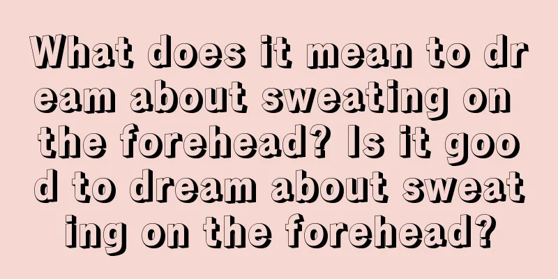 What does it mean to dream about sweating on the forehead? Is it good to dream about sweating on the forehead?