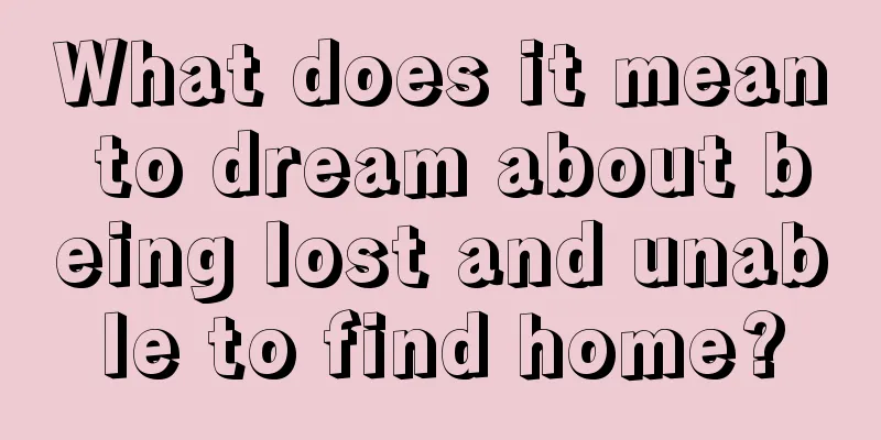 What does it mean to dream about being lost and unable to find home?