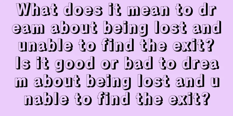 What does it mean to dream about being lost and unable to find the exit? Is it good or bad to dream about being lost and unable to find the exit?