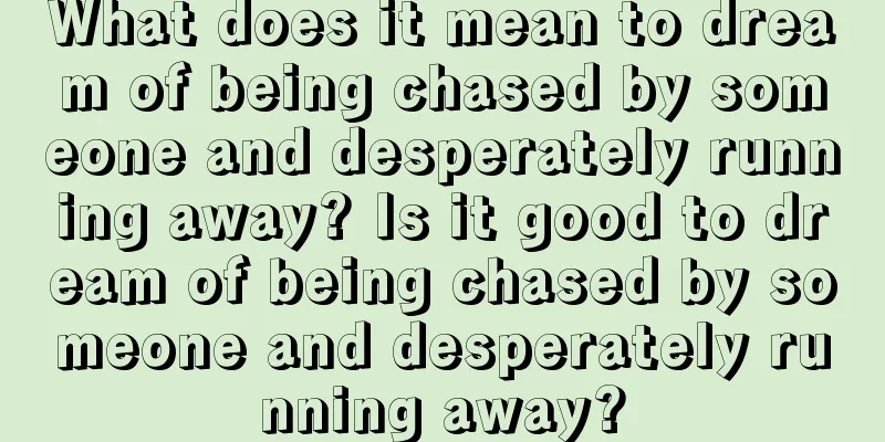 What does it mean to dream of being chased by someone and desperately running away? Is it good to dream of being chased by someone and desperately running away?