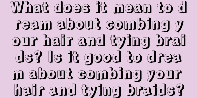 What does it mean to dream about combing your hair and tying braids? Is it good to dream about combing your hair and tying braids?