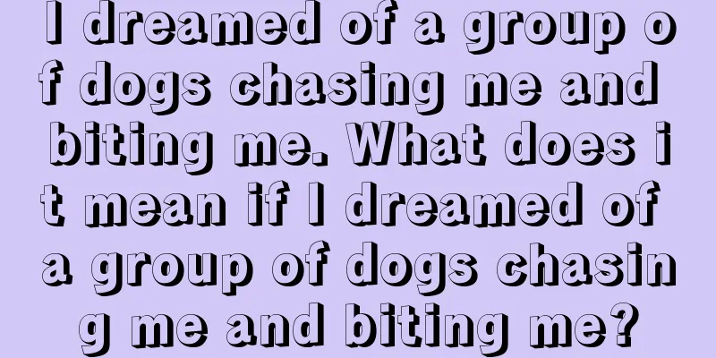 I dreamed of a group of dogs chasing me and biting me. What does it mean if I dreamed of a group of dogs chasing me and biting me?