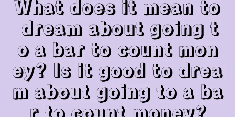 What does it mean to dream about going to a bar to count money? Is it good to dream about going to a bar to count money?