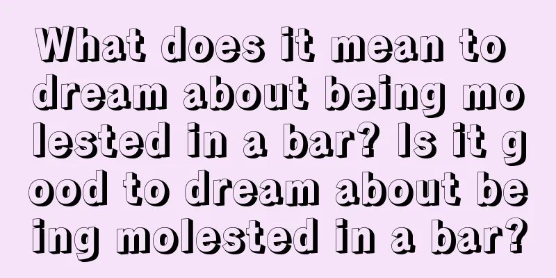 What does it mean to dream about being molested in a bar? Is it good to dream about being molested in a bar?