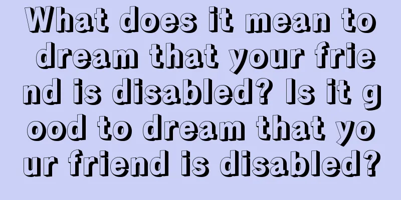 What does it mean to dream that your friend is disabled? Is it good to dream that your friend is disabled?