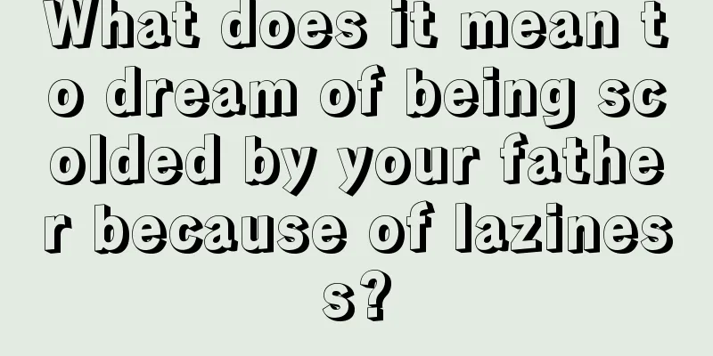 What does it mean to dream of being scolded by your father because of laziness?