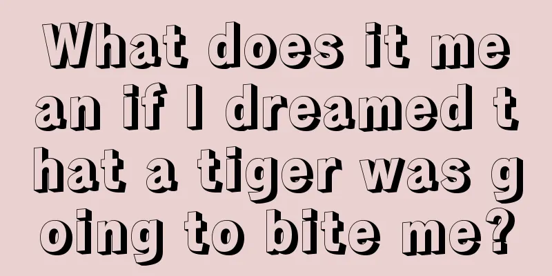 What does it mean if I dreamed that a tiger was going to bite me?