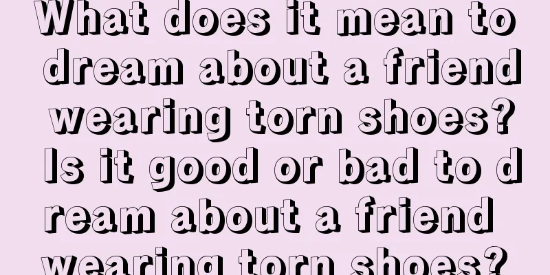 What does it mean to dream about a friend wearing torn shoes? Is it good or bad to dream about a friend wearing torn shoes?