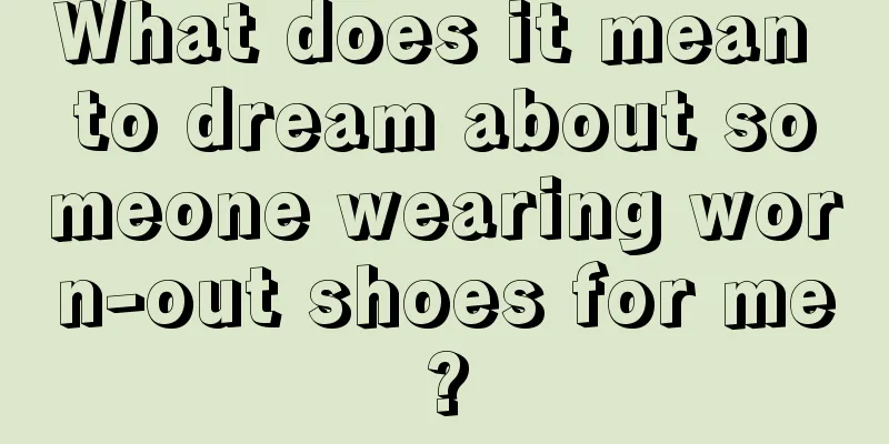 What does it mean to dream about someone wearing worn-out shoes for me?