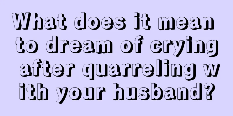 What does it mean to dream of crying after quarreling with your husband?