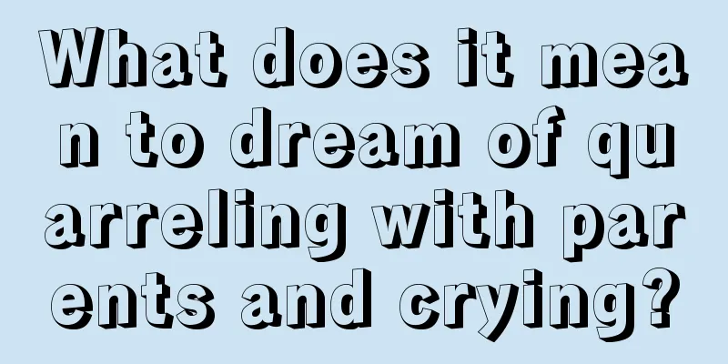 What does it mean to dream of quarreling with parents and crying?