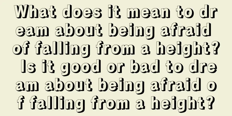 What does it mean to dream about being afraid of falling from a height? Is it good or bad to dream about being afraid of falling from a height?