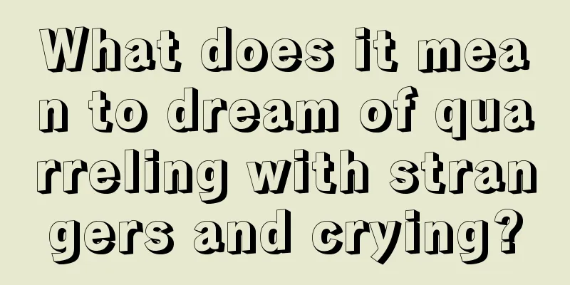 What does it mean to dream of quarreling with strangers and crying?