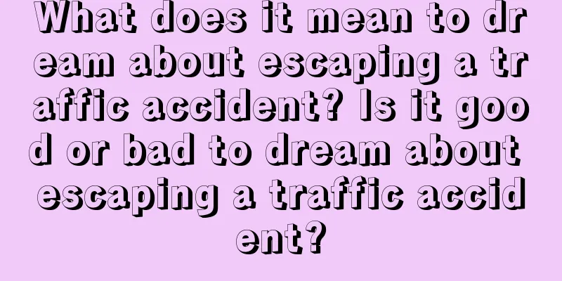 What does it mean to dream about escaping a traffic accident? Is it good or bad to dream about escaping a traffic accident?