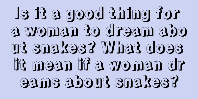 Is it a good thing for a woman to dream about snakes? What does it mean if a woman dreams about snakes?