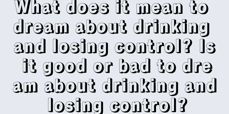 What does it mean to dream about drinking and losing control? Is it good or bad to dream about drinking and losing control?