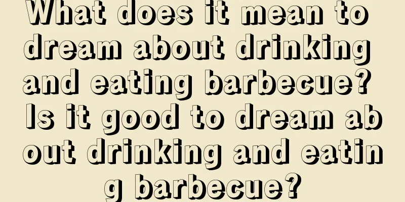 What does it mean to dream about drinking and eating barbecue? Is it good to dream about drinking and eating barbecue?