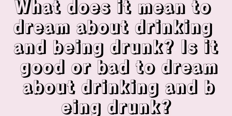 What does it mean to dream about drinking and being drunk? Is it good or bad to dream about drinking and being drunk?