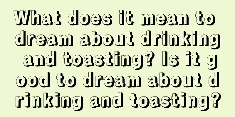 What does it mean to dream about drinking and toasting? Is it good to dream about drinking and toasting?