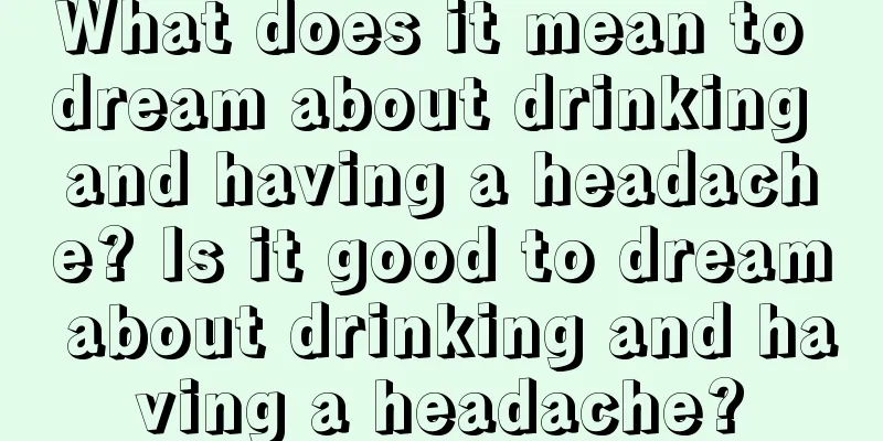 What does it mean to dream about drinking and having a headache? Is it good to dream about drinking and having a headache?